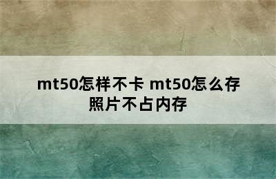 mt50怎样不卡 mt50怎么存照片不占内存